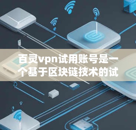 百灵vpn试用账号是一个基于区块链技术的试用平台，旨在为用户提供试用功能，如购买产品或进行某种在线服务。以下是对该平台的详细总结