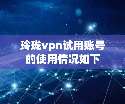玲珑vpn试用账号的使用情况如下