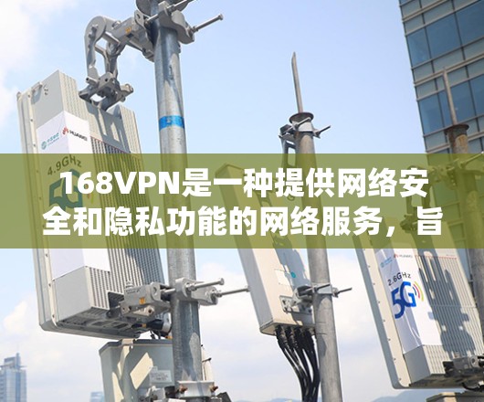 168VPN是一种提供网络安全和隐私功能的网络服务，旨在帮助用户访问安全、匿名的网络环境。如果你正在寻找试用或购买168VPN服务，以下是一些关键信息和步骤