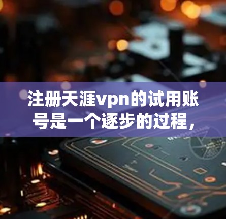 注册天涯vpn的试用账号是一个逐步的过程，涉及多个步骤和选择。以下是详细的步骤指南
