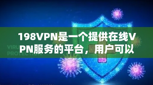 198VPN是一个提供在线VPN服务的平台，用户可以通过该平台获取VPN连接，安全在线浏览、下载和使用内容。如果您想试用198VPN，以下是详细的步骤和注意事项