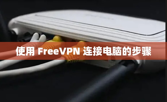 使用 FreeVPN 连接电脑的步骤