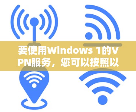 要使用Windows 1的VPN服务，您可以按照以下步骤操作