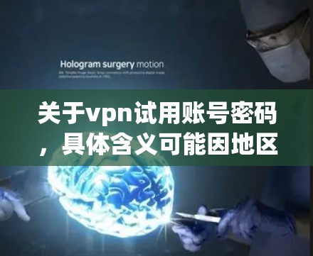 关于vpn试用账号密码，具体含义可能因地区和服务而异，但在大多数情况下，可能会涉及如何获取或使用VPN账号的密码。以下是一些常见的解释和操作步骤