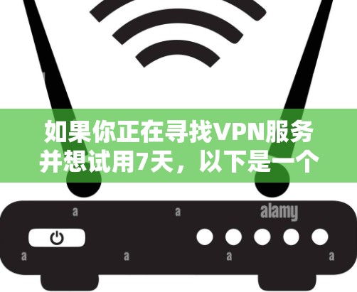 如果你正在寻找VPN服务并想试用7天，以下是一个全面的解决方案，涵盖主要的VPN平台和如何使用它们