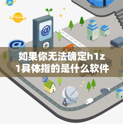 如果你无法确定h1z1具体指的是什么软件，请先确认一下软件名称是否正确。如果不确定，可以尝试搜索相关软件名称，或者联系软件的开发者获取信息。以下是一些常见的VPN软件推荐，帮助你选择合适的软件