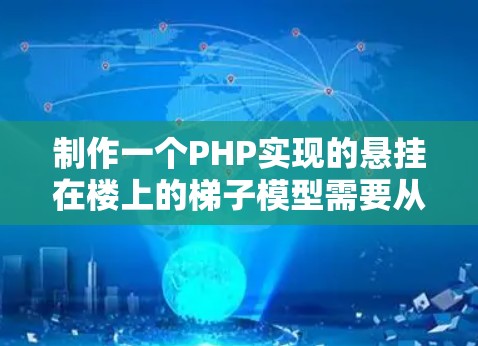 制作一个PHP实现的悬挂在楼上的梯子模型需要从以下几个步骤进行