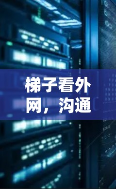 梯子看外网，沟通通信的桥梁