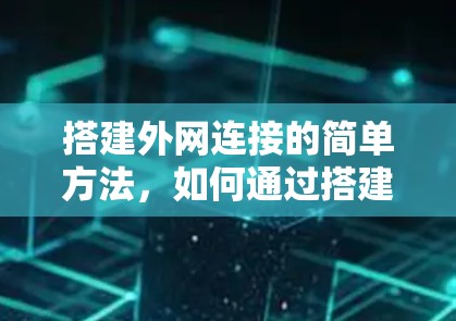 搭建外网连接的简单方法，如何通过搭建梯子来连接外网
