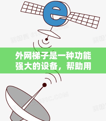 外网梯子是一种功能强大的设备，帮助用户快速连接到外网，节省时间和费用。以下是关于外网梯子的详细步骤