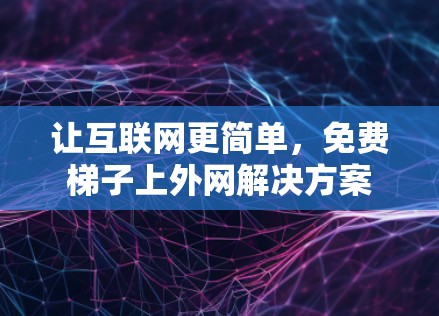 让互联网更简单，免费梯子上外网解决方案