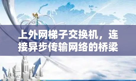 上外网梯子交换机，连接异步传输网络的桥梁