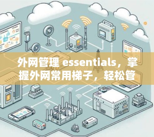 外网管理 essentials，掌握外网常用梯子，轻松管理网络