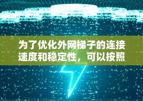 为了优化外网梯子的连接速度和稳定性，可以按照以下步骤进行调整