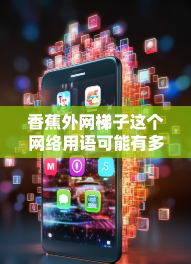 香蕉外网梯子这个网络用语可能有多种解释，具体取决于上下文