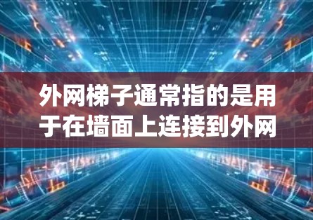 外网梯子通常指的是用于在墙面上连接到外网的设备，类似于墙面上的网线、路由器或网架。这些设备可以帮助 you 将外网连接到 your iPhone，方便 you 在墙面上访问外网