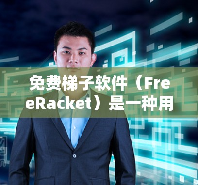 免费梯子软件（FreeRacket）是一种用于训练梯子技巧的工具，允许用户在没有付费的情况下练习和改进自己的技能。以下是关于免费梯子软件的一些信息