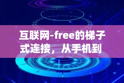互联网-free的梯子式连接，从手机到 anywhere，轻松实现梯子式上网