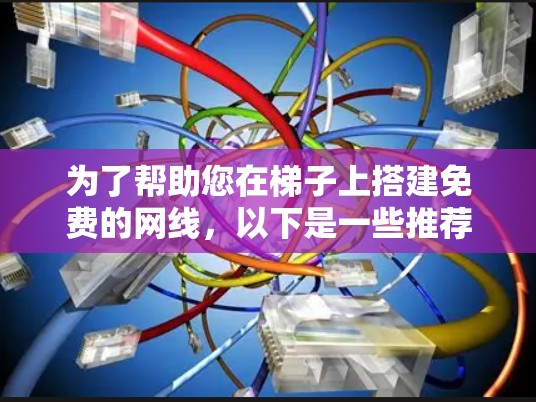 为了帮助您在梯子上搭建免费的网线，以下是一些推荐的工具和方法