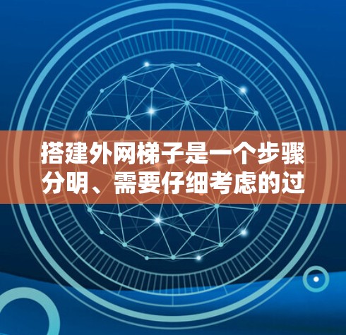 搭建外网梯子是一个步骤分明、需要仔细考虑的过程。以下是一个清晰的指南，帮助您安全地完成梯子的搭建