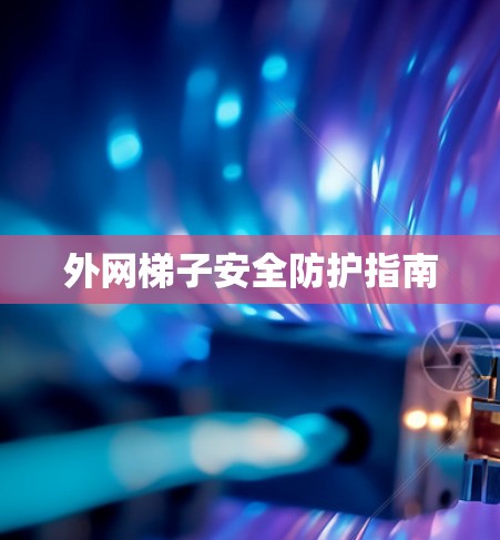 外网梯子安全防护指南