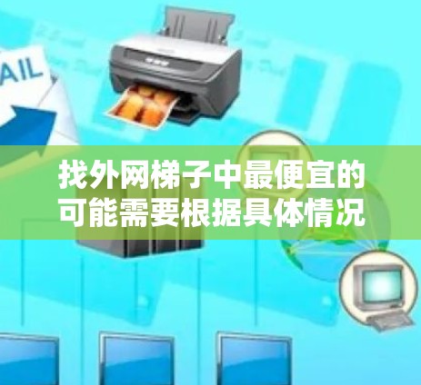 找外网梯子中最便宜的可能需要根据具体情况来决定，以下是一些综合因素