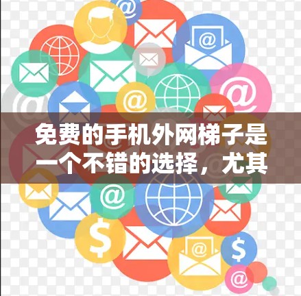 免费的手机外网梯子是一个不错的选择，尤其是在预算有限的情况下。以下是一些推荐的设备和平台，帮助您找到适合的免费梯子