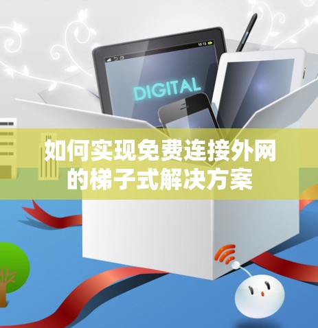 如何实现免费连接外网的梯子式解决方案