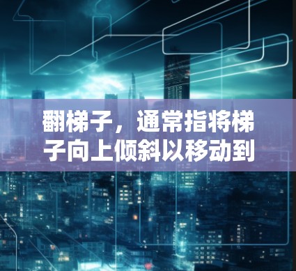 翻梯子，通常指将梯子向上倾斜以移动到外部位置，可能涉及以下步骤