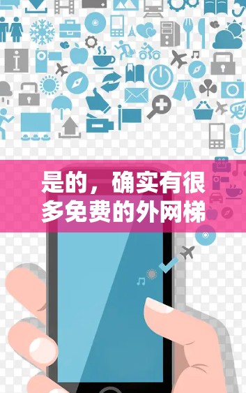 是的，确实有很多免费的外网梯子可以用于连接网络。以下是一些常见的免费选项，它们通常包括路由器、带宽网线等，适合基本的网络连接需求