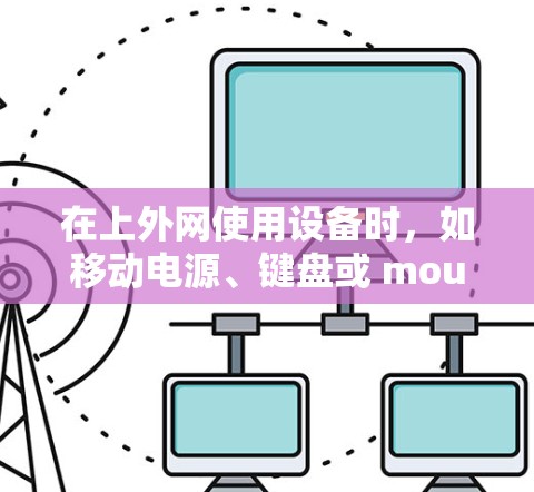 在上外网使用设备时，如移动电源、键盘或 mouse，通常需要多个梯子来固定这些设备，以确保它们的安全和正确安装。以下是需要考虑的因素