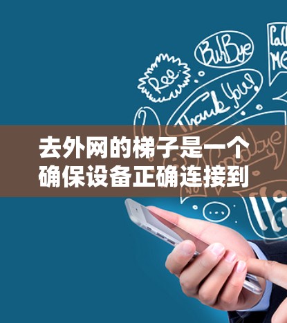 去外网的梯子是一个确保设备正确连接到外网的重要工具。以下是一步步的指南，帮助你顺利完成操作