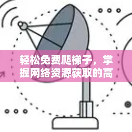 轻松免费爬梯子，掌握网络资源获取的高效方法