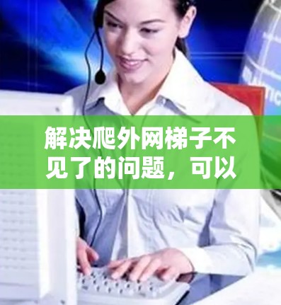 解决爬外网梯子不见了的问题，可以按照以下步骤进行