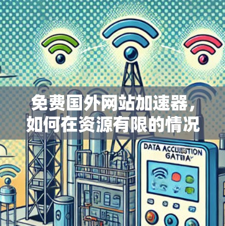 免费国外网站加速器，如何在资源有限的情况下轻松提升网站速度？