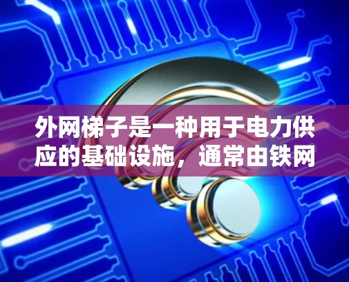 外网梯子是一种用于电力供应的基础设施，通常由铁网、塑料网或不锈钢网制成，其价格通常较高，因为它们主要用于电力事业。然而，如果你希望不要钱，可能需要考虑以下几点