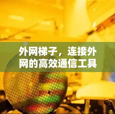 外网梯子，连接外网的高效通信工具