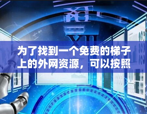 为了找到一个免费的梯子上的外网资源，可以按照以下步骤进行