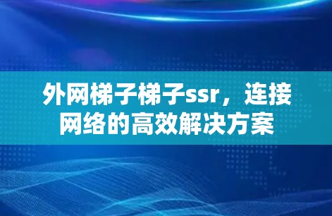 外网梯子梯子ssr，连接网络的高效解决方案