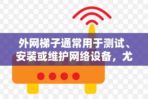 外网梯子通常用于测试、安装或维护网络设备，尤其是在外部网络环境中。以下是一些可能的步骤或方法来使用外网梯子