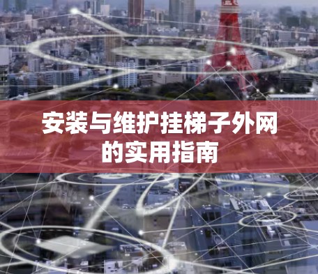 安装与维护挂梯子外网的实用指南