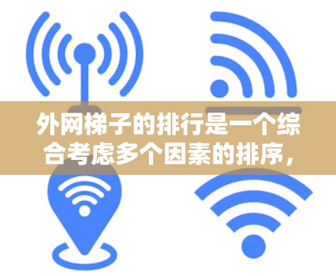 外网梯子的排行是一个综合考虑多个因素的排序，从高到低排列，以确保梯子在使用时安全、可靠和方便。以下是外网梯子排行的主要标准
