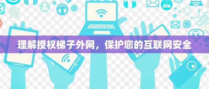 理解授权梯子外网，保护您的互联网安全
