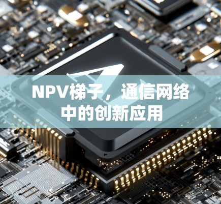 NPV梯子，通信网络中的创新应用