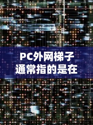 PC外网梯子通常指的是在配置网络时将外网的接口和内网的接口进行连接，以确保数据能够在外部网络上顺利传输到内部网络中。以下是一个简单步骤来配置外网接口