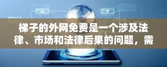 梯子的外网免费是一个涉及法律、市场和法律后果的问题，需要全面考虑和专业法律团队的帮助。以下是对这个问题的分步解释