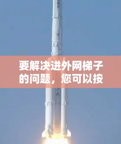 要解决进外网梯子的问题，您可以按照以下步骤进行
