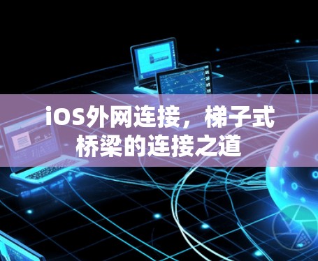 iOS外网连接，梯子式桥梁的连接之道