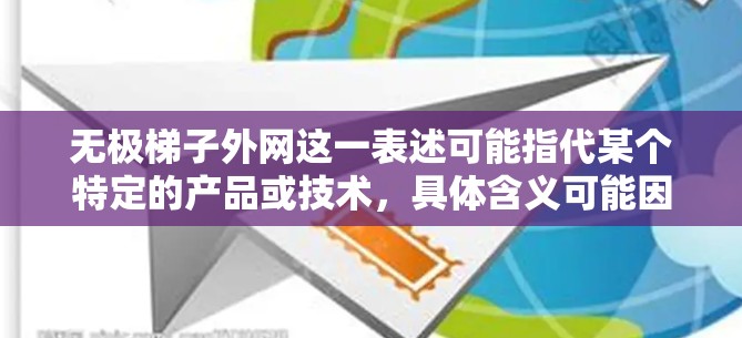 无极梯子外网这一表述可能指代某个特定的产品或技术，具体含义可能因上下文而异。以下是一些可能的解释和相关信息