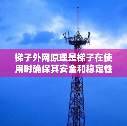梯子外网原理是梯子在使用时确保其安全和稳定性的重要概念。它涉及梯子的结构和支撑系统，具体包括